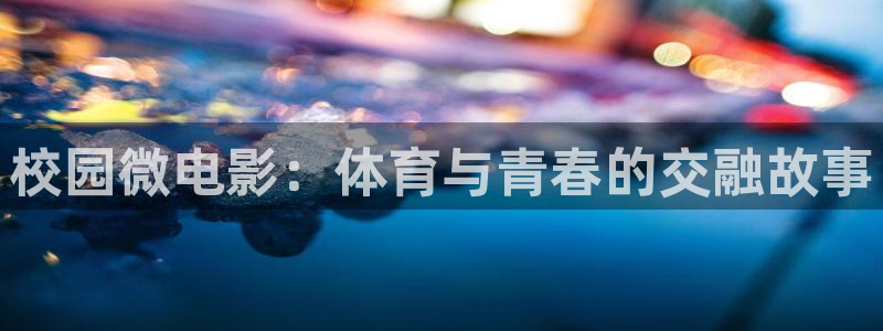 球王会体育：校园微电影：体育与青春的交融故事