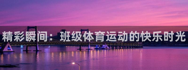球王会体育：精彩瞬间：班级体育运动的快乐时光