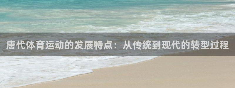 球王会体育：唐代体育运动的发展特点：从传统到现代的转型过程
