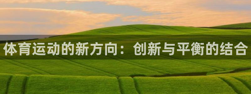 球王会体育：体育运动的新方向：创新与平衡的结合